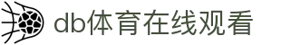 db体育在线观看 - (中国)梧州db体育在线观看集团有限责任公司欢迎您